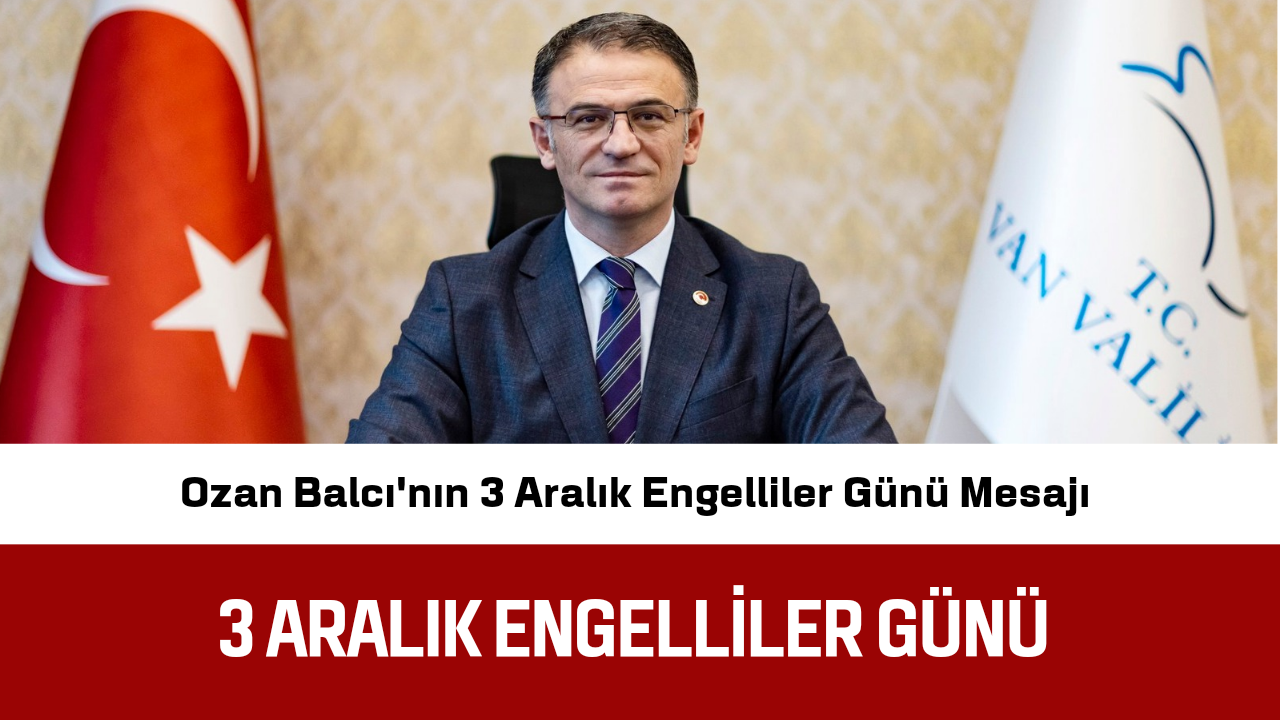 Van Valisi Sn. Ozan Balcı’nın 3 Aralık Engelliler Günü Mesajı