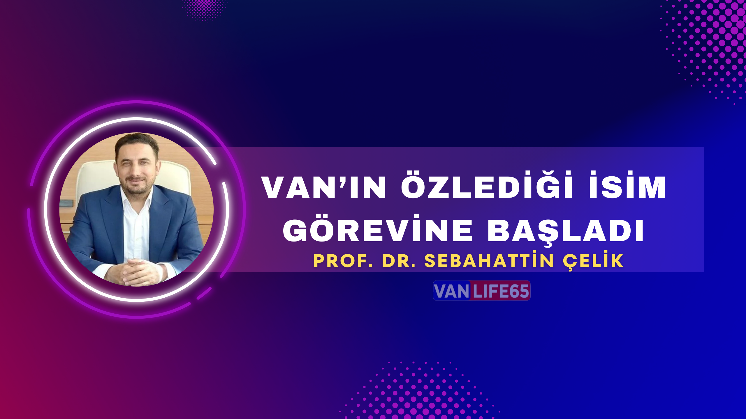 Halkın Sevdiği İsim: Prof. Dr. Sebahattin Çelik Yeniden Van’da Görevine Başladı