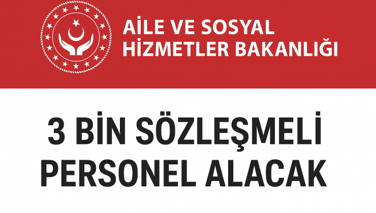AİLE VE SOSYAL HİZMETLER BAKANLIĞI 3 BİN SÖZLEŞMELİ PERSONEL ALACAK