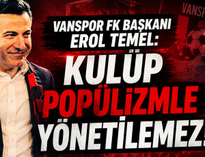 Vanspor FK Başkanı Erol Temel’den Dikkat Çeken Mesaj: “Kulüp Popülizmle Yönetilemez”