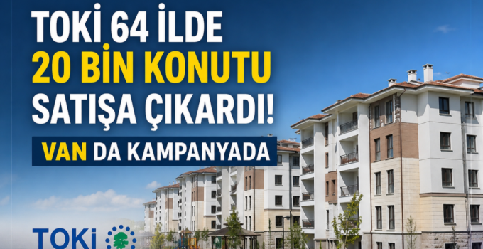TOKİ’den Ev Sahibi Olmak İsteyenlere Müjde! Van Dahil 64 İlde Satış Başladı
