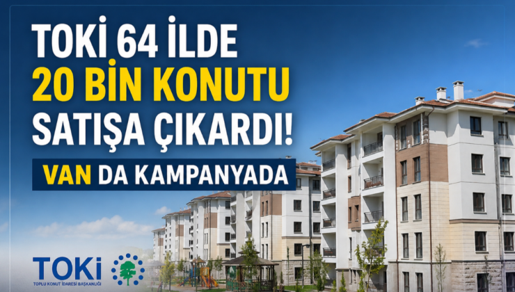 TOKİ’den Ev Sahibi Olmak İsteyenlere Müjde! Van Dahil 64 İlde Satış Başladı
